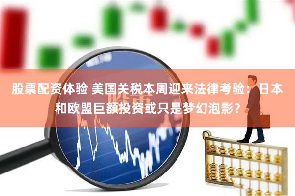 股票配资体验 美国关税本周迎来法律考验：日本和欧盟巨额投资或只是梦幻泡影？