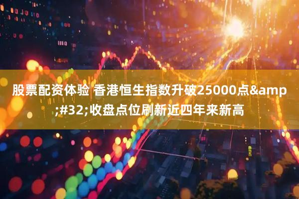股票配资体验 香港恒生指数升破25000点&#32;收盘点位刷新近四年来新高