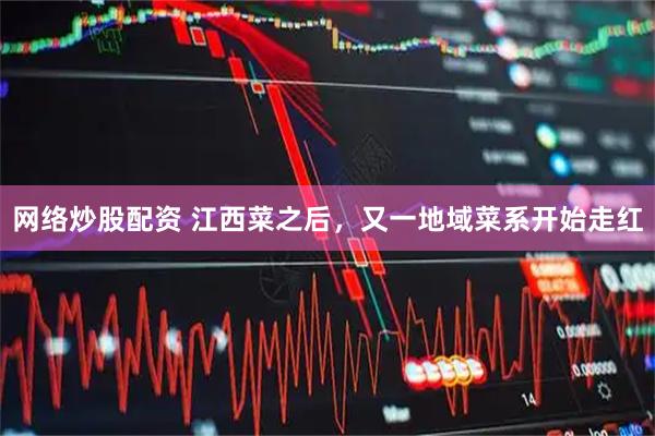 网络炒股配资 江西菜之后，又一地域菜系开始走红